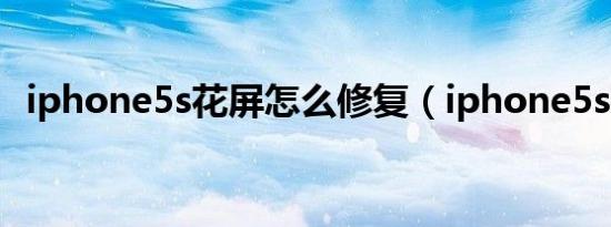 iphone5s花屏怎么修复（iphone5s花屏）