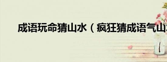 成语玩命猜山水（疯狂猜成语气山水）