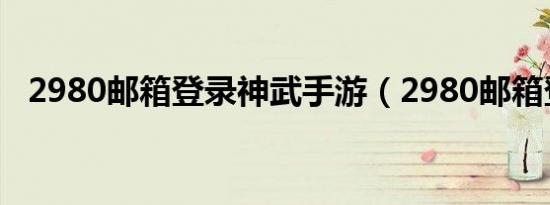 2980邮箱登录神武手游（2980邮箱登录）
