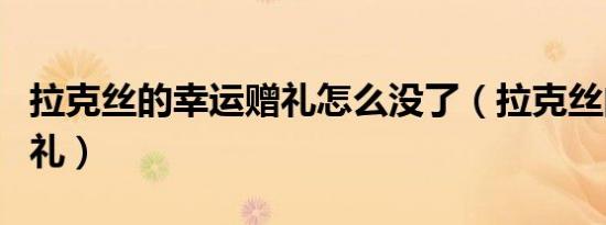 拉克丝的幸运赠礼怎么没了（拉克丝的幸运赠礼）
