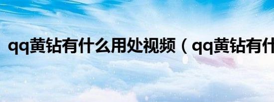 qq黄钻有什么用处视频（qq黄钻有什么用）