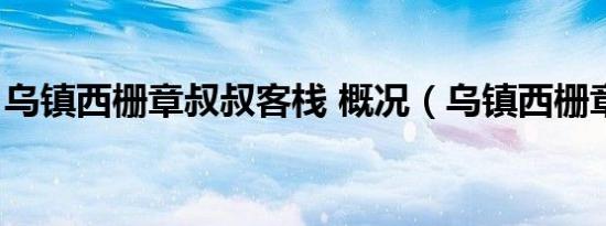 乌镇西栅章叔叔客栈 概况（乌镇西栅章叔叔）