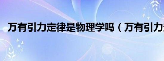 万有引力定律是物理学吗（万有引力定律）
