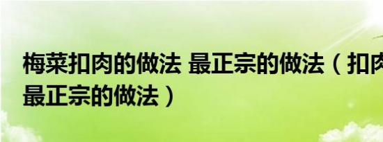 梅菜扣肉的做法 最正宗的做法（扣肉的做法 最正宗的做法）