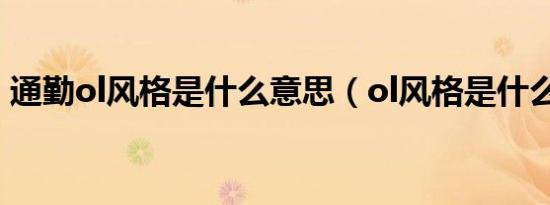 通勤ol风格是什么意思（ol风格是什么意思）