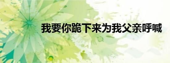 我要你跪下来为我父亲呼喊