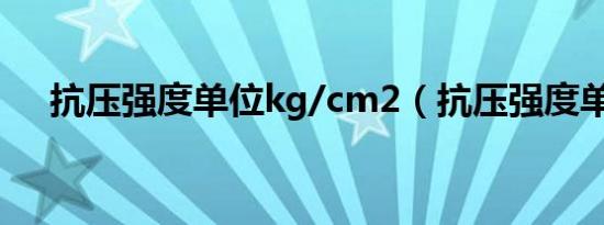抗压强度单位kg/cm2（抗压强度单位）