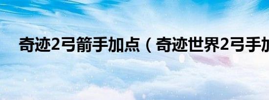 奇迹2弓箭手加点（奇迹世界2弓手加点）