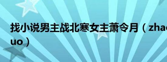 找小说男主战北寒女主萧令月（zhaoxiaoshuo）