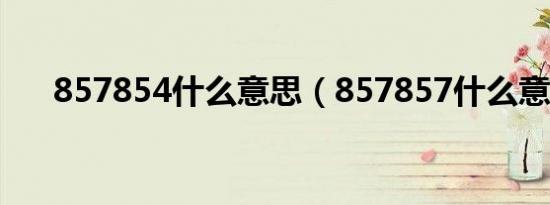857854什么意思（857857什么意思）