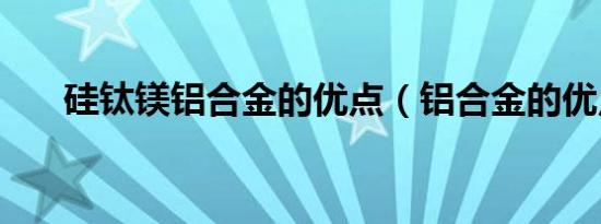 硅钛镁铝合金的优点（铝合金的优点）