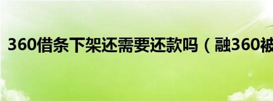 360借条下架还需要还款吗（融360被下架）