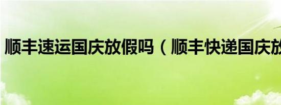 顺丰速运国庆放假吗（顺丰快递国庆放假吗）