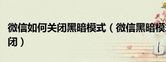 微信如何关闭黑暗模式（微信黑暗模式怎么关闭）