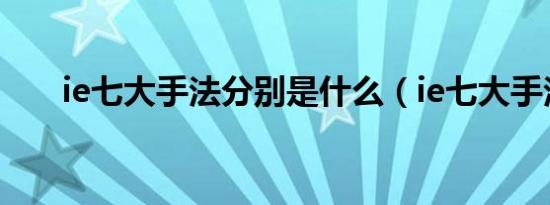 ie七大手法分别是什么（ie七大手法）