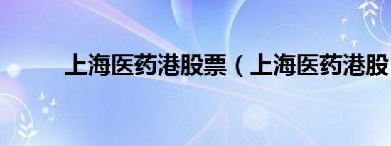 上海医药港股票（上海医药港股）