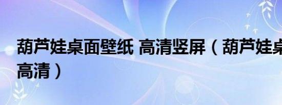 葫芦娃桌面壁纸 高清竖屏（葫芦娃桌面壁纸 高清）