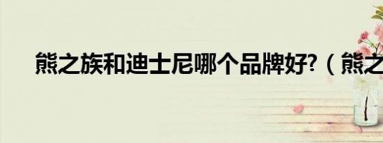 熊之族和迪士尼哪个品牌好?（熊之族）