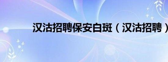 汉沽招聘保安白斑（汉沽招聘）