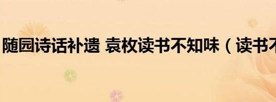 随园诗话补遗 袁枚读书不知味（读书不知味）