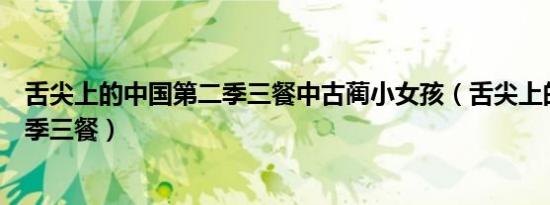 舌尖上的中国第二季三餐中古蔺小女孩（舌尖上的中国第二季三餐）