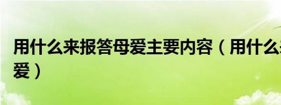 用什么来报答母爱主要内容（用什么来报答母爱）