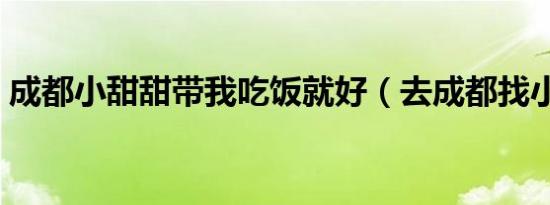 成都小甜甜带我吃饭就好（去成都找小甜甜）