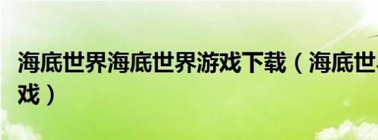 海底世界海底世界游戏下载（海底世界网页游戏）