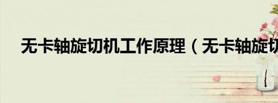 无卡轴旋切机工作原理（无卡轴旋切机）