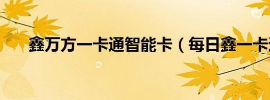 鑫万方一卡通智能卡（每日鑫一卡通）