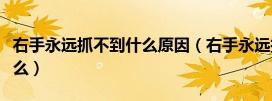 右手永远抓不到什么原因（右手永远抓不到什么）