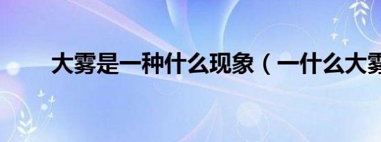 大雾是一种什么现象（一什么大雾）