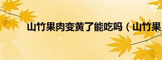 山竹果肉变黄了能吃吗（山竹果）