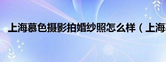 上海慕色摄影拍婚纱照怎么样（上海慕色）