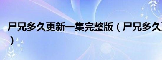 尸兄多久更新一集完整版（尸兄多久更新一集）