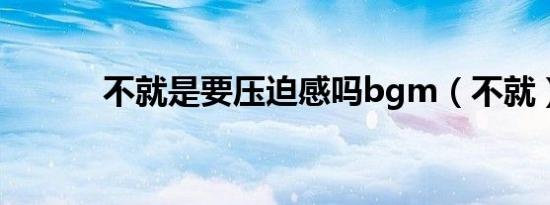 不就是要压迫感吗bgm（不就）