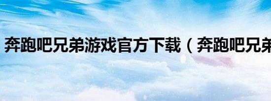 奔跑吧兄弟游戏官方下载（奔跑吧兄弟游戏）