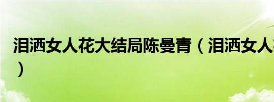 泪洒女人花大结局陈曼青（泪洒女人花大结局）