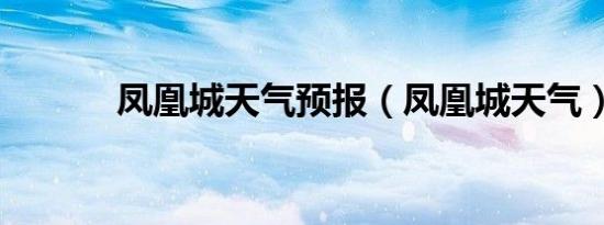 凤凰城天气预报（凤凰城天气）