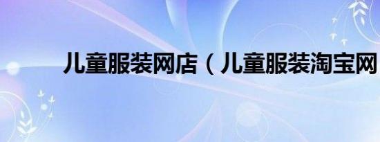 儿童服装网店（儿童服装淘宝网）