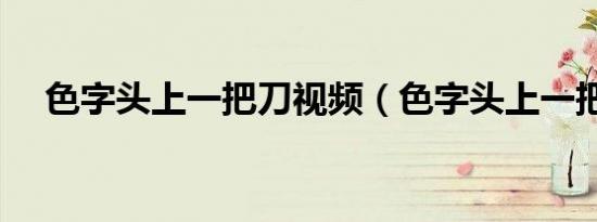 色字头上一把刀视频（色字头上一把刀）