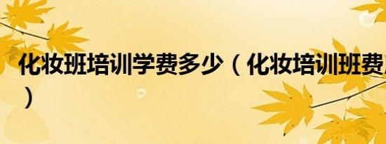 化妆班培训学费多少（化妆培训班费用哪个好）