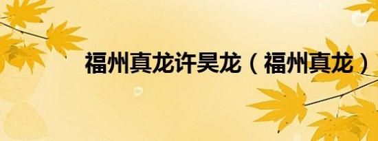 福州真龙许昊龙（福州真龙）