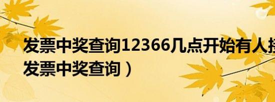 发票中奖查询12366几点开始有人接电话（发票中奖查询）
