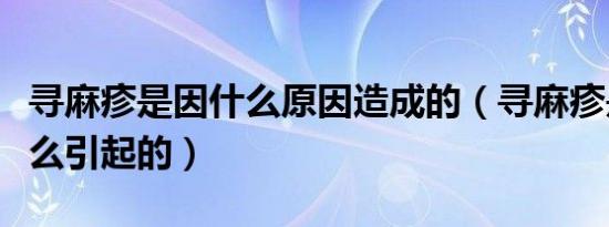寻麻疹是因什么原因造成的（寻麻疹是因为什么引起的）