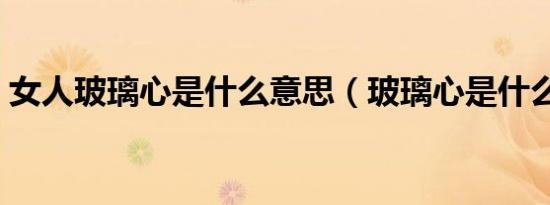 女人玻璃心是什么意思（玻璃心是什么意思）