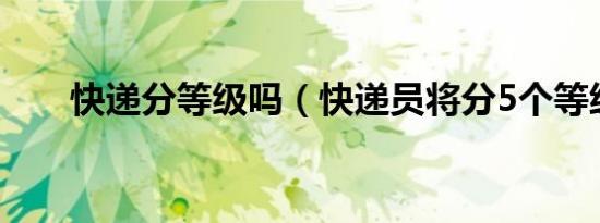 快递分等级吗（快递员将分5个等级）