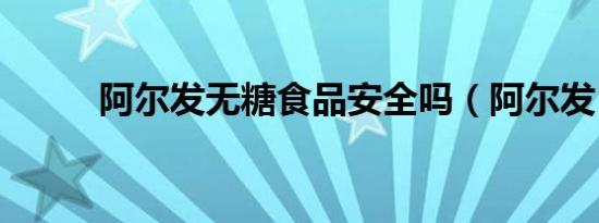 阿尔发无糖食品安全吗（阿尔发）