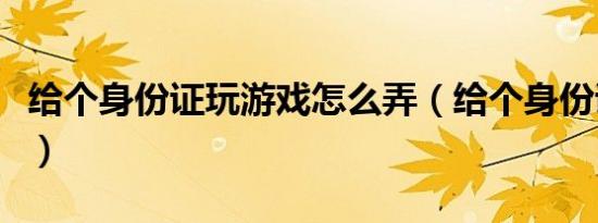 给个身份证玩游戏怎么弄（给个身份证玩游戏）