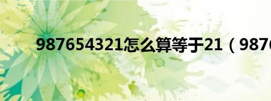 987654321怎么算等于21（9876）